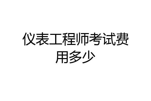 仪表工程师考试费用多少