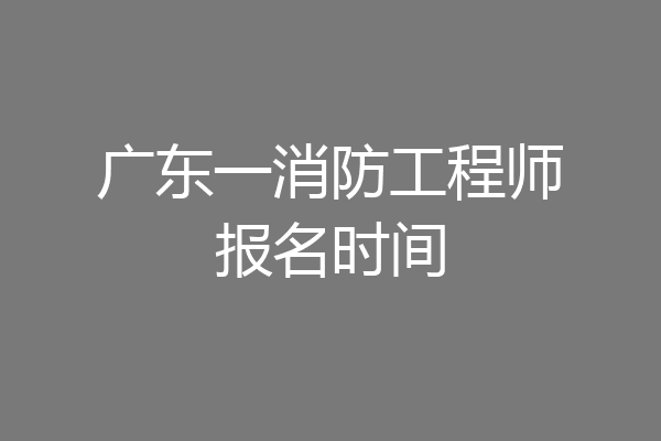 广东一消防工程师报名时间