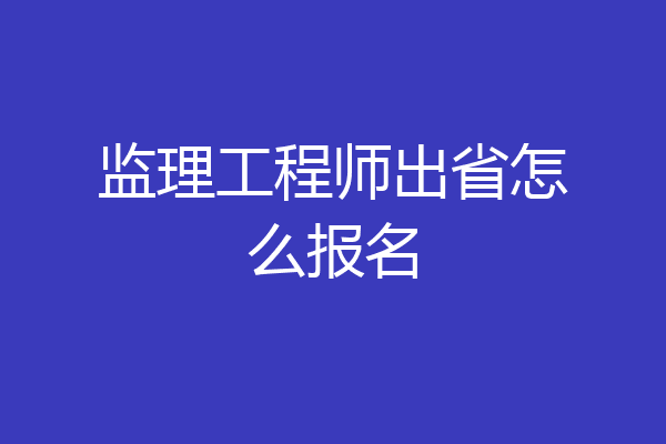 监理工程师出省怎么报名