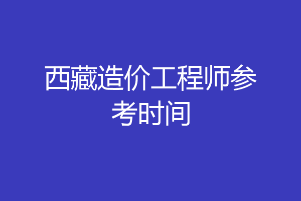 西藏造价工程师参考时间