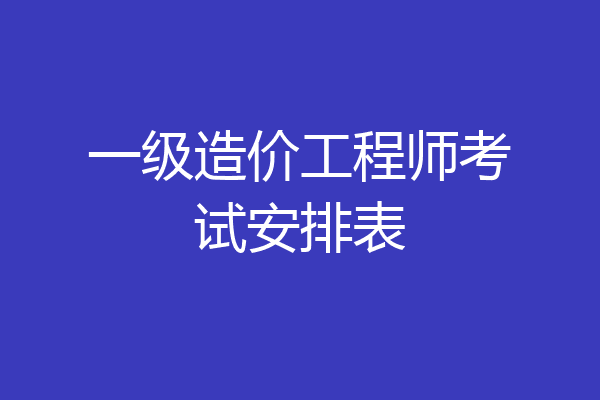 一级造价工程师考试安排表