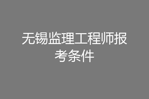 无锡监理工程师报考条件