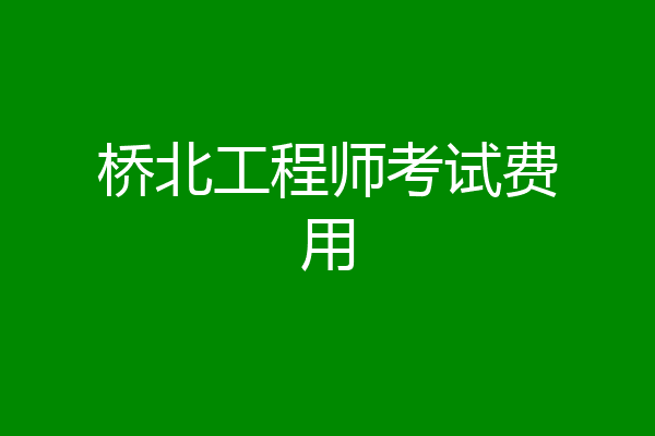 桥北工程师考试费用
