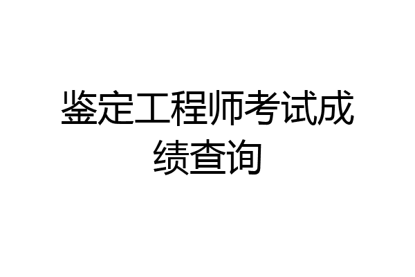 鉴定工程师考试成绩查询