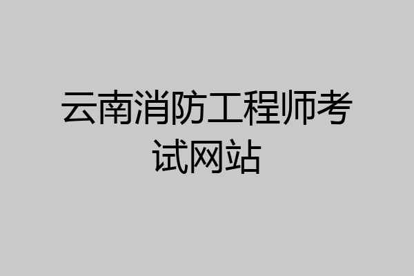 云南消防工程师考试网站