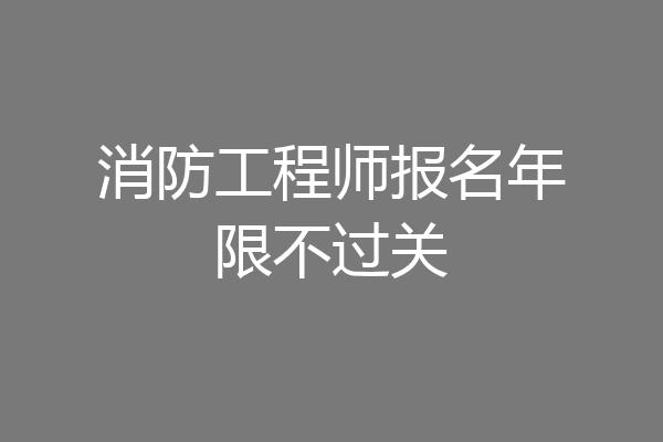 消防工程师报名年限不过关