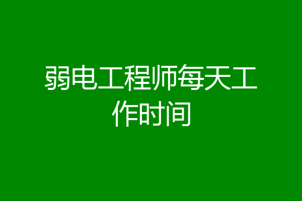 弱电工程师每天工作时间