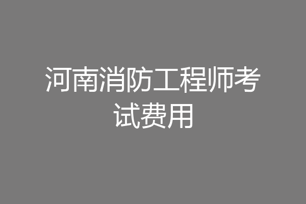 河南消防工程师考试费用