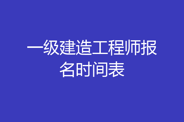 一级建造工程师报名时间表