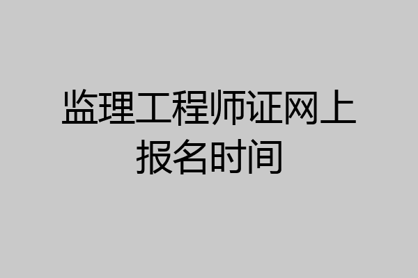 监理工程师证网上报名时间