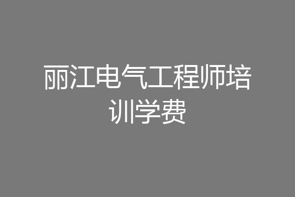 丽江电气工程师培训学费