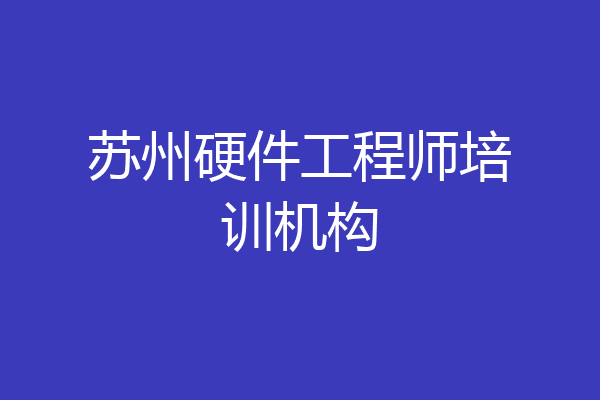 苏州硬件工程师培训机构
