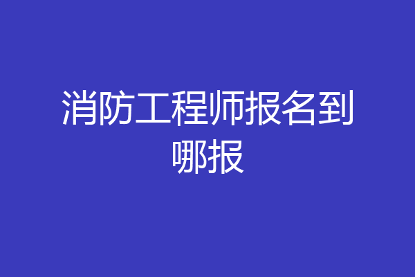 消防工程师报名到哪报