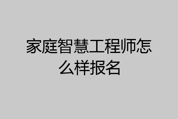 家庭智慧工程师怎么样报名