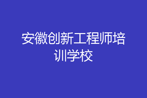 安徽创新工程师培训学校