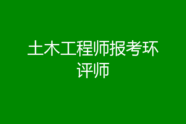 土木工程师报考环评师