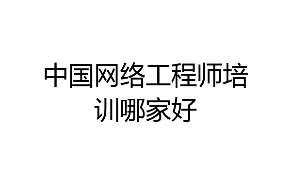 中国网络工程师培训哪家好