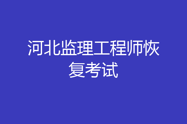 河北监理工程师恢复考试