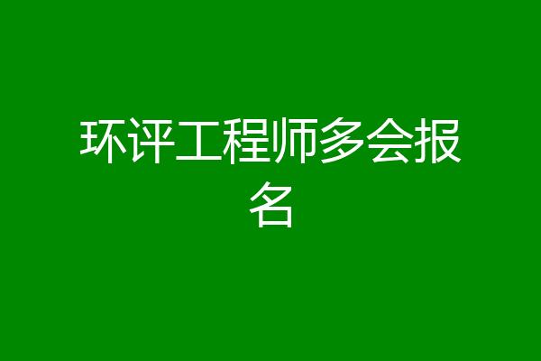 环评工程师多会报名