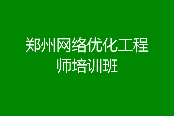 郑州网络优化工程师培训班