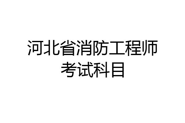 河北省消防工程师考试科目