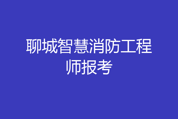 聊城智慧消防工程师报考