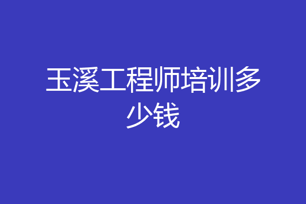 玉溪工程师培训多少钱
