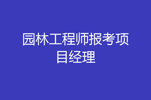 园林工程师报考项目经理