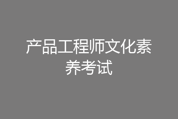 产品工程师文化素养考试