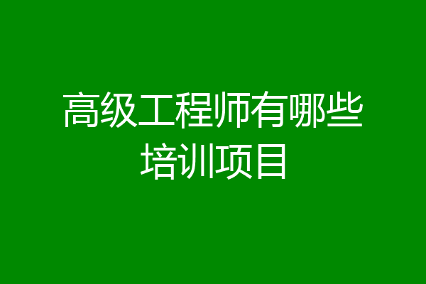 高级工程师有哪些培训项目