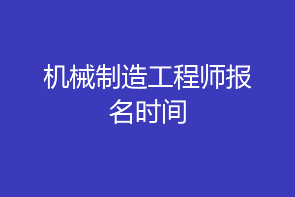 机械制造工程师报名时间