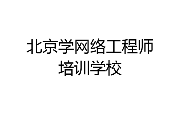 北京学网络工程师培训学校