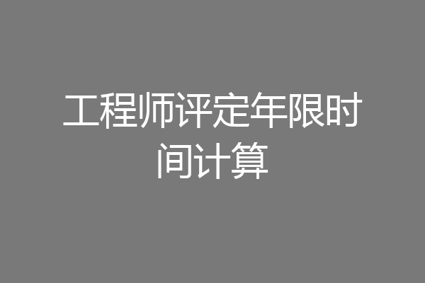 工程师评定年限时间计算
