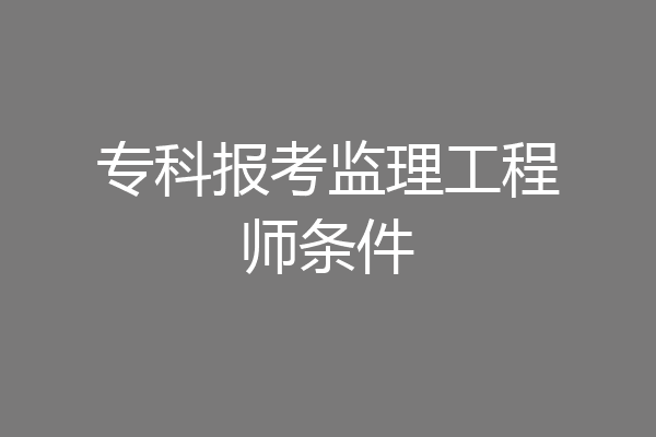 专科报考监理工程师条件