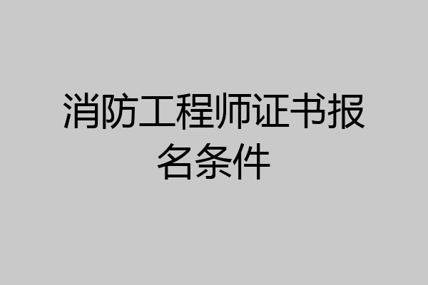消防工程师证书报名条件