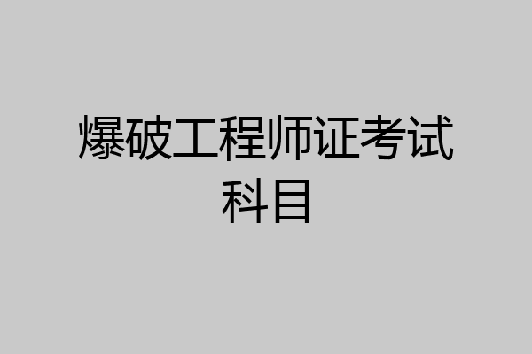 爆破工程师证考试科目