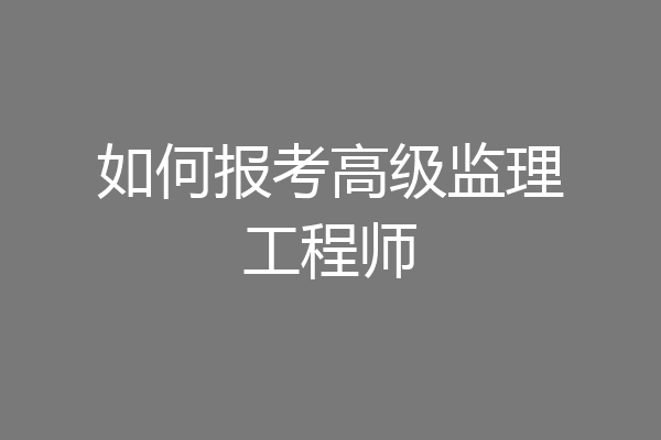 如何报考高级监理工程师