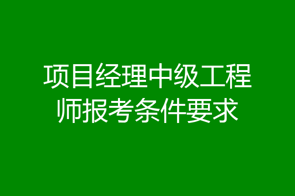 项目经理中级工程师报考条件要求