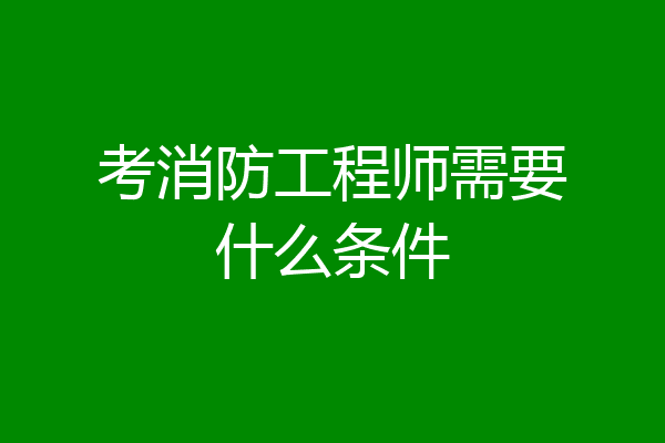 考消防工程师需要什么条件
