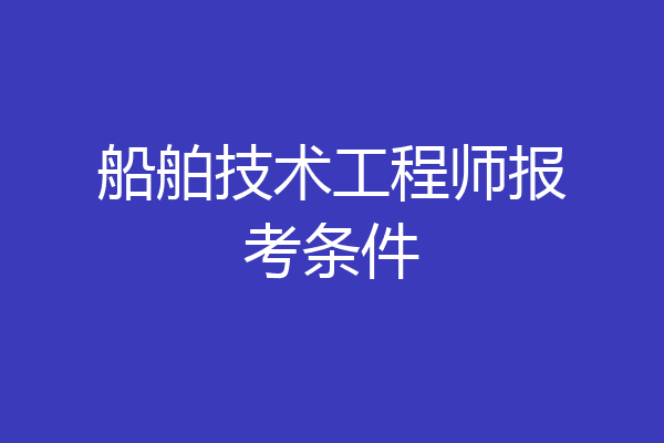 船舶技术工程师报考条件