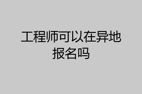 工程师可以在异地报名吗