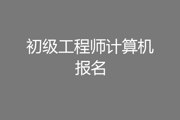初级工程师计算机报名