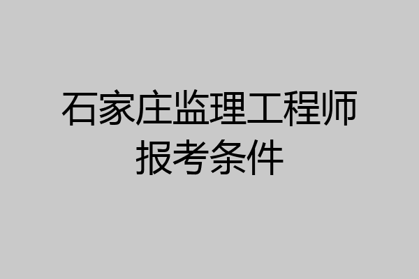 石家庄监理工程师报考条件
