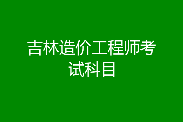 吉林造价工程师考试科目