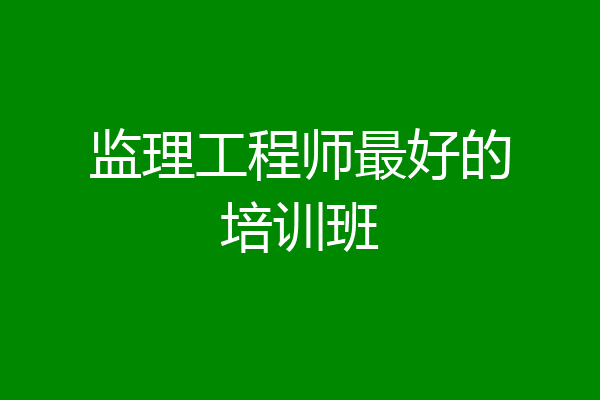 监理工程师最好的培训班