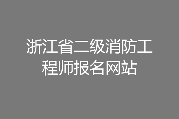 浙江省二级消防工程师报名网站