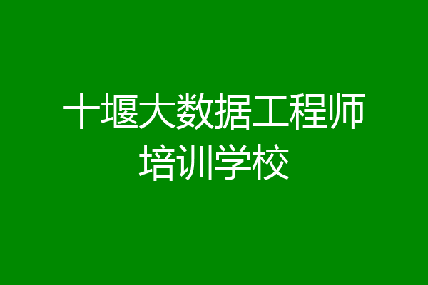 十堰大数据工程师培训学校