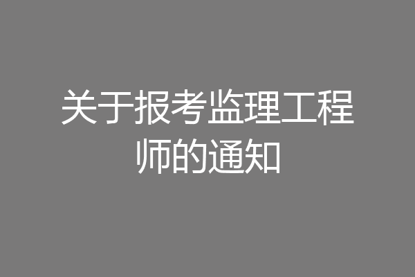 关于报考监理工程师的通知