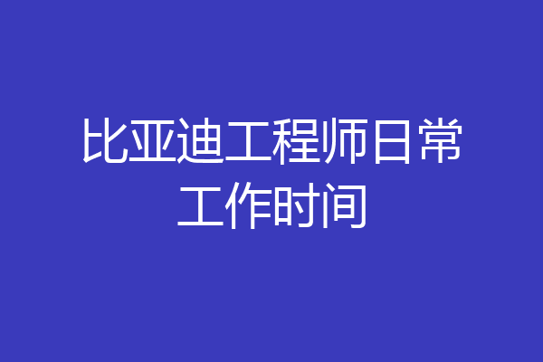 比亚迪工程师日常工作时间