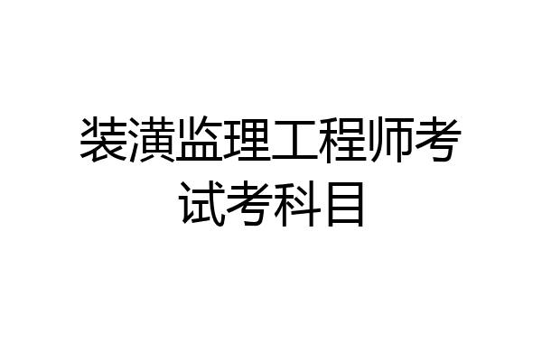 装潢监理工程师考试考科目